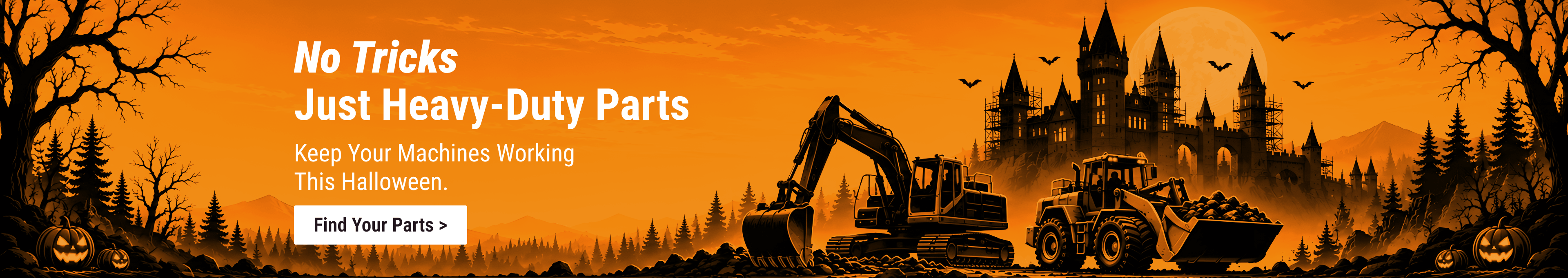 No tricks, just heavy-duty parts. Keep your machines working this Halloween. Find your parts.